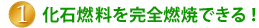 1.化石燃料を完全燃焼できる！