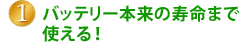 1.バッテリー本来の寿命まで使える！